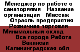 Менеджер по работе с санаториями › Название организации ­ Массаж 23 › Отрасль предприятия ­ Розничная торговля › Минимальный оклад ­ 60 000 - Все города Работа » Вакансии   . Калининградская обл.,Советск г.